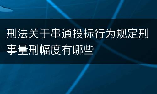 刑法关于串通投标行为规定刑事量刑幅度有哪些