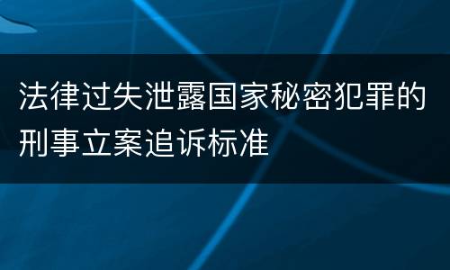 法律过失泄露国家秘密犯罪的刑事立案追诉标准