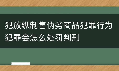 犯放纵制售伪劣商品犯罪行为犯罪会怎么处罚判刑