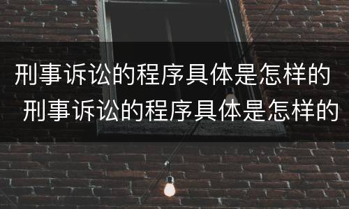 刑事诉讼的程序具体是怎样的 刑事诉讼的程序具体是怎样的呢