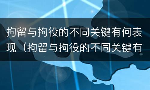 拘留与拘役的不同关键有何表现（拘留与拘役的不同关键有何表现和影响）