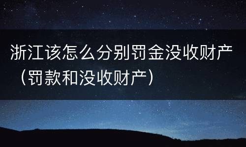 浙江该怎么分别罚金没收财产（罚款和没收财产）
