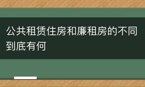 公共租赁住房和廉租房的不同到底有何