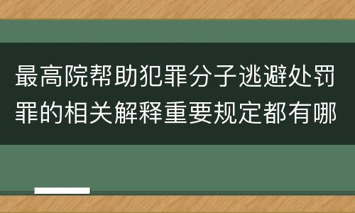 最高院帮助犯罪分子逃避处罚罪的相关解释重要规定都有哪些