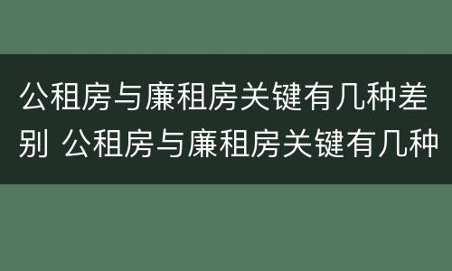 公租房与廉租房关键有几种差别 公租房与廉租房关键有几种差别吗
