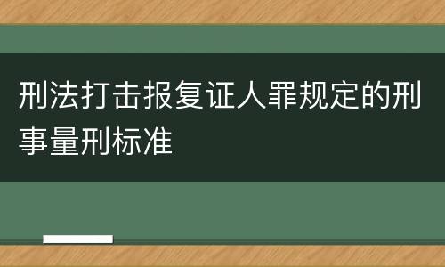 刑法打击报复证人罪规定的刑事量刑标准