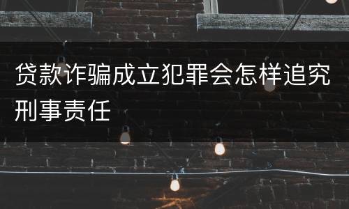 贷款诈骗成立犯罪会怎样追究刑事责任
