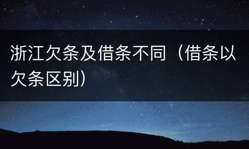 浙江欠条及借条不同（借条以欠条区别）