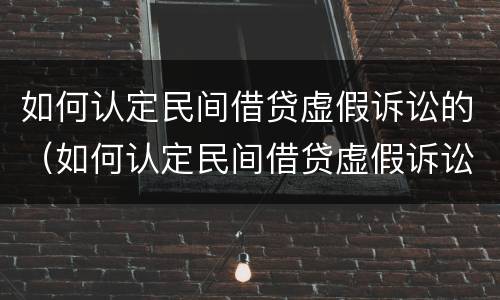 如何认定民间借贷虚假诉讼的（如何认定民间借贷虚假诉讼的主体）