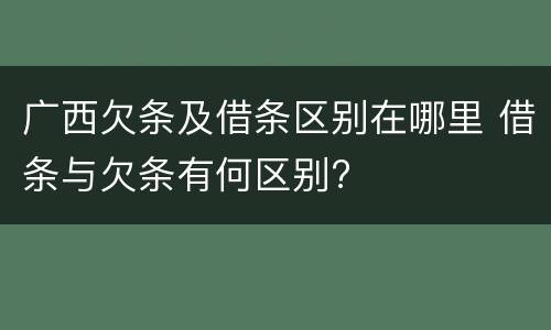广西欠条及借条区别在哪里 借条与欠条有何区别?
