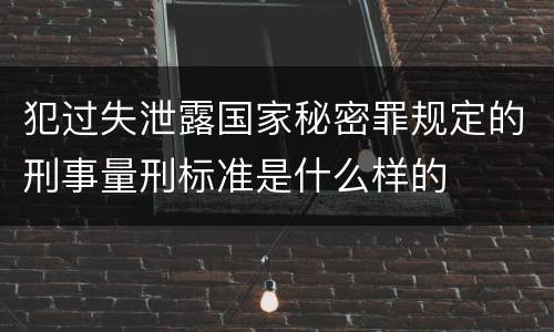 犯过失泄露国家秘密罪规定的刑事量刑标准是什么样的