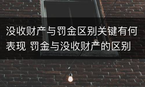 没收财产与罚金区别关键有何表现 罚金与没收财产的区别