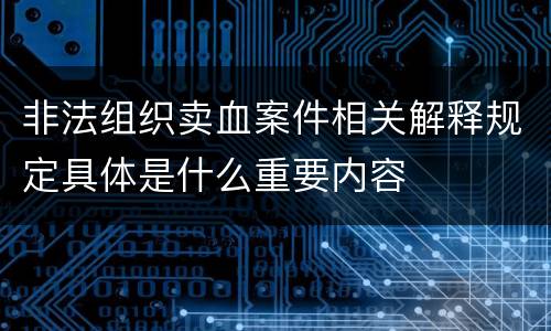 非法组织卖血案件相关解释规定具体是什么重要内容