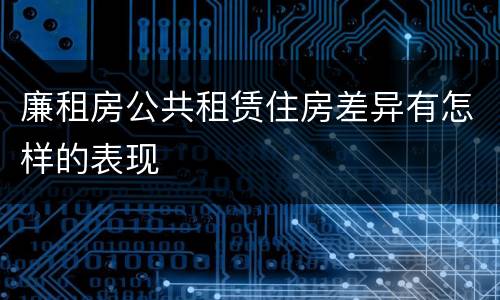 廉租房公共租赁住房差异有怎样的表现