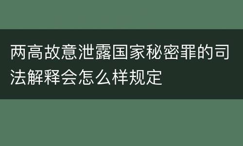 两高故意泄露国家秘密罪的司法解释会怎么样规定