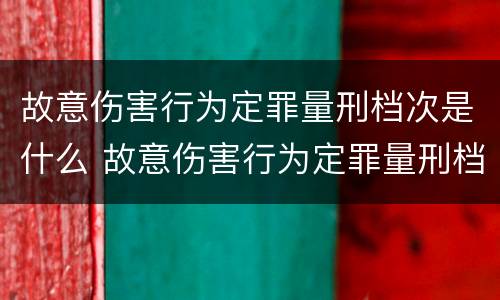 故意伤害行为定罪量刑档次是什么 故意伤害行为定罪量刑档次是什么标准