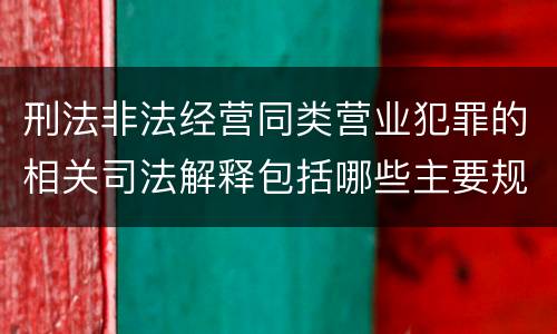 刑法非法经营同类营业犯罪的相关司法解释包括哪些主要规定