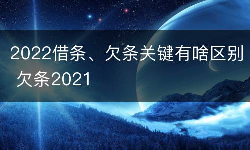 2022借条、欠条关键有啥区别 欠条2021