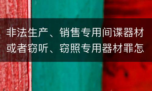 非法生产、销售专用间谍器材或者窃听、窃照专用器材罪怎么判刑
