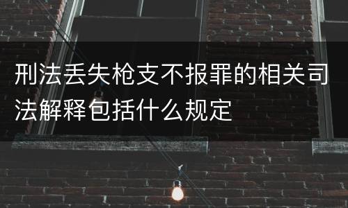 刑法丢失枪支不报罪的相关司法解释包括什么规定