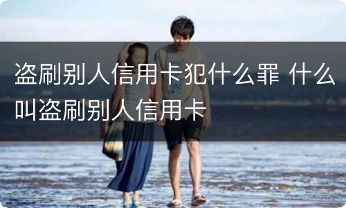 盗刷别人信用卡犯什么罪 什么叫盗刷别人信用卡