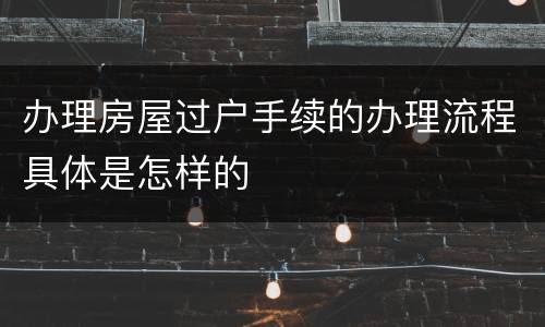办理房屋过户手续的办理流程具体是怎样的