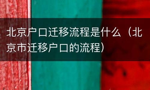 北京户口迁移流程是什么（北京市迁移户口的流程）