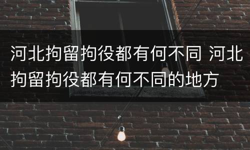 河北拘留拘役都有何不同 河北拘留拘役都有何不同的地方