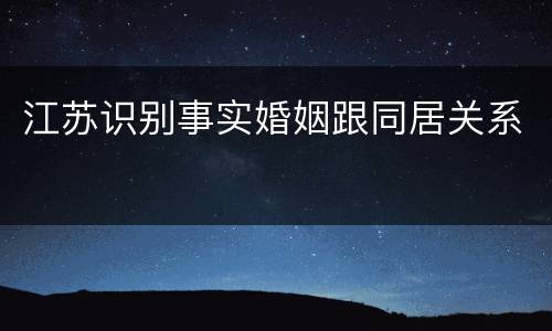江苏识别事实婚姻跟同居关系