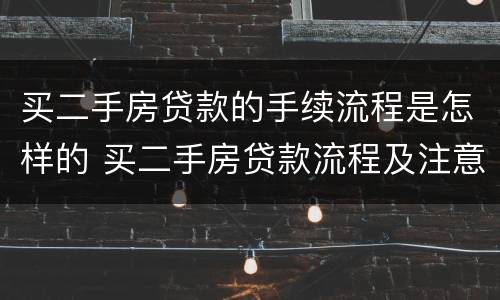 买二手房贷款的手续流程是怎样的 买二手房贷款流程及注意事项