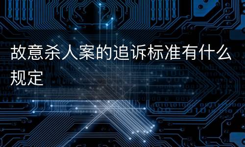 故意杀人案的追诉标准有什么规定