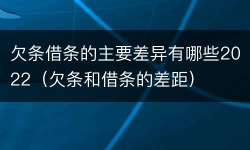 欠条借条的主要差异有哪些2022（欠条和借条的差距）