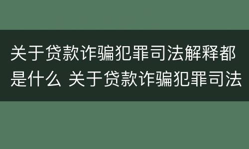 关于贷款诈骗犯罪司法解释都是什么 关于贷款诈骗犯罪司法解释都是什么法律