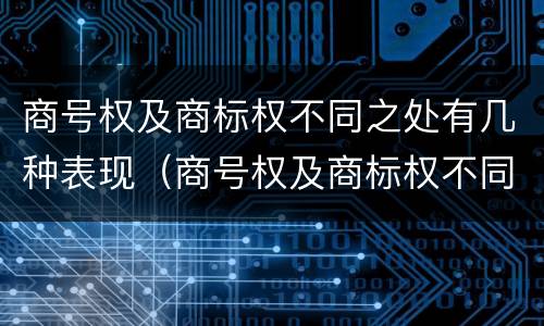商号权及商标权不同之处有几种表现（商号权及商标权不同之处有几种表现形态）