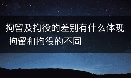 拘留及拘役的差别有什么体现 拘留和拘役的不同