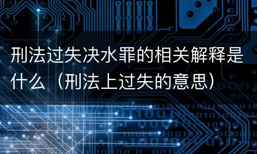 刑法过失决水罪的相关解释是什么（刑法上过失的意思）