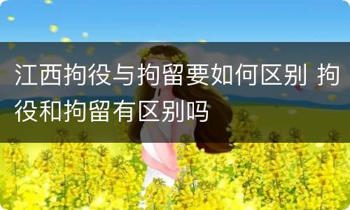 江西拘役与拘留要如何区别 拘役和拘留有区别吗
