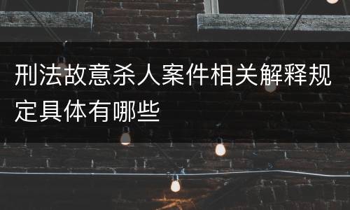 刑法故意杀人案件相关解释规定具体有哪些