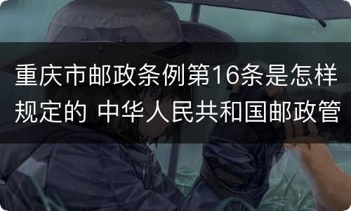 重庆市邮政条例第16条是怎样规定的 中华人民共和国邮政管理条例
