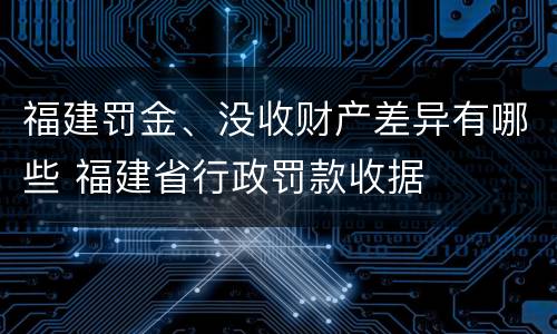 福建罚金、没收财产差异有哪些 福建省行政罚款收据
