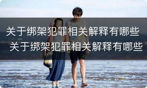 关于绑架犯罪相关解释有哪些 关于绑架犯罪相关解释有哪些法律