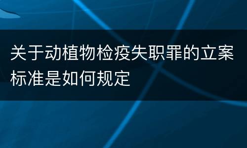 关于动植物检疫失职罪的立案标准是如何规定