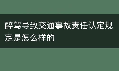 醉驾导致交通事故责任认定规定是怎么样的