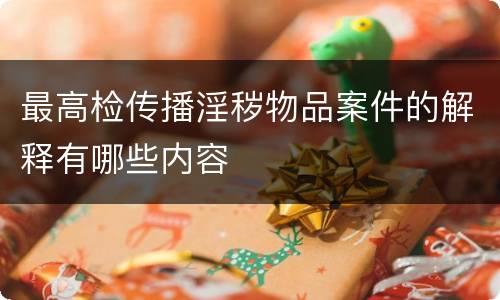 最高检传播淫秽物品案件的解释有哪些内容