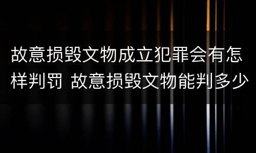 故意损毁文物成立犯罪会有怎样判罚 故意损毁文物能判多少年