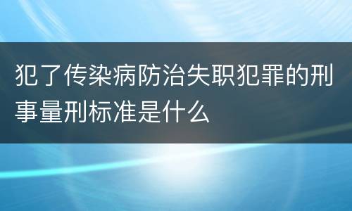 犯了传染病防治失职犯罪的刑事量刑标准是什么