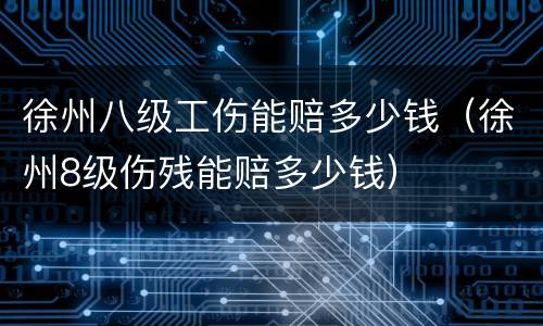 徐州八级工伤能赔多少钱（徐州8级伤残能赔多少钱）