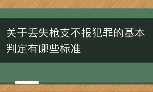 关于丢失枪支不报犯罪的基本判定有哪些标准