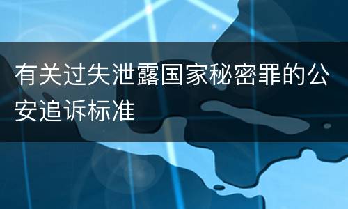 有关过失泄露国家秘密罪的公安追诉标准