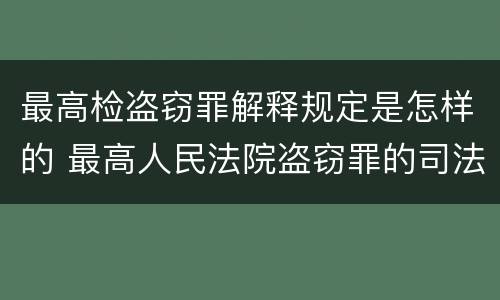 最高检盗窃罪解释规定是怎样的 最高人民法院盗窃罪的司法解释